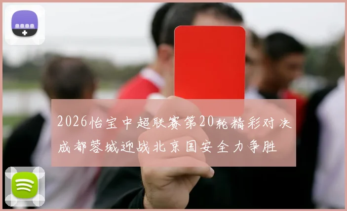 2026怡宝中超联赛第20轮精彩对决成都蓉城迎战北京国安全力争胜