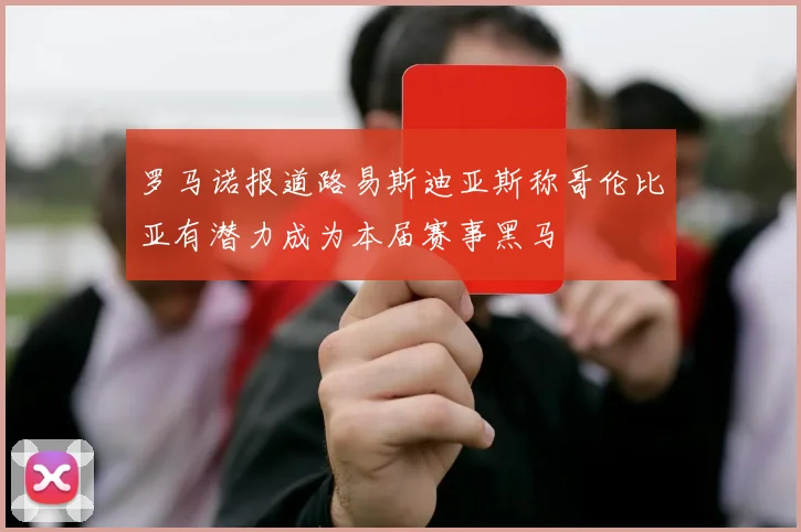 罗马诺报道路易斯迪亚斯称哥伦比亚有潜力成为本届赛事黑马