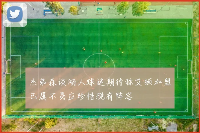 杰弗森谈湖人球迷期待称艾顿加盟已属不易应珍惜现有阵容