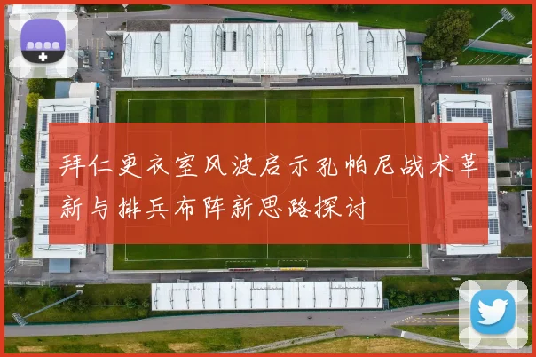 拜仁更衣室风波启示孔帕尼战术革新与排兵布阵新思路探讨