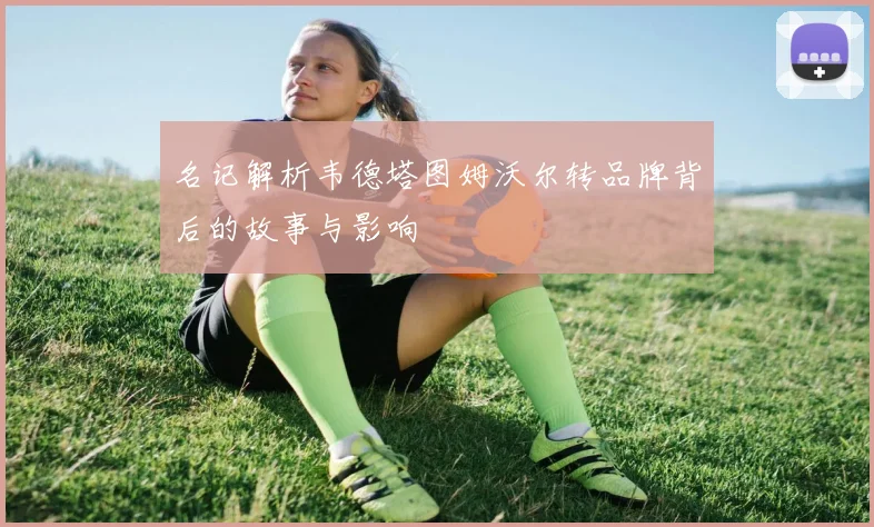 名记解析韦德塔图姆沃尔转品牌背后的故事与影响