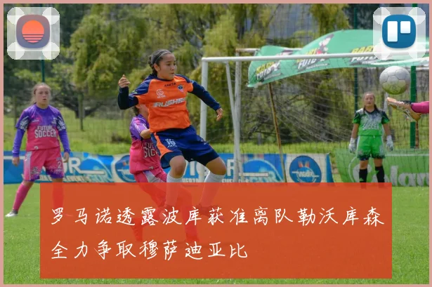 罗马诺透露波库获准离队勒沃库森全力争取穆萨迪亚比