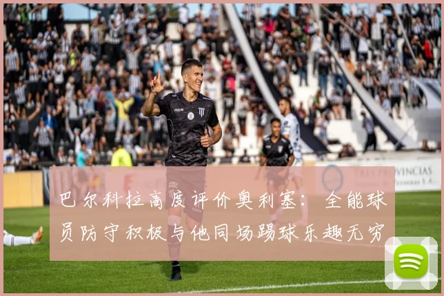 巴尔科拉高度评价奥利塞：全能球员防守积极与他同场踢球乐趣无穷