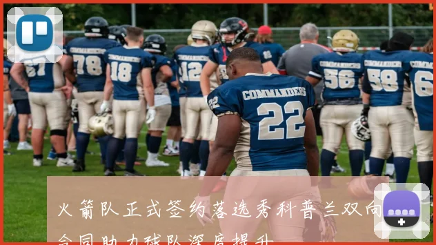 火箭队正式签约落选秀科普兰双向合同助力球队深度提升